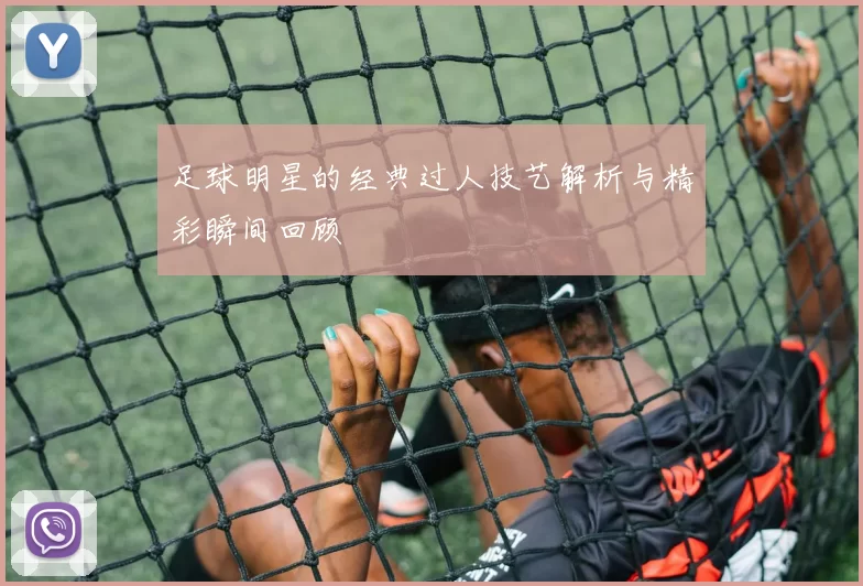 足球明星的经典过人技艺解析与精彩瞬间回顾