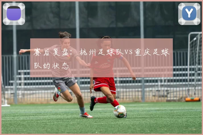 赛后复盘：杭州足球队vs重庆足球队的状态