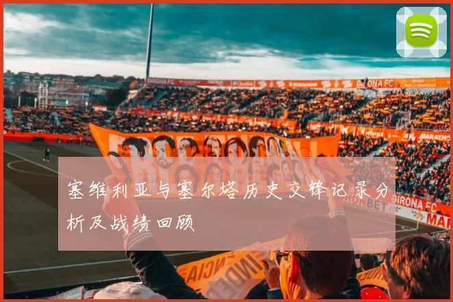 塞维利亚与塞尔塔历史交锋记录分析及战绩回顾