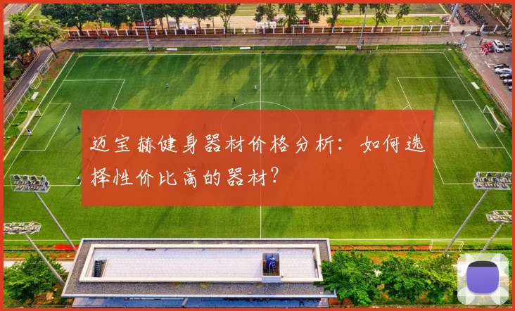 迈宝赫健身器材价格分析：如何选择性价比高的器材？