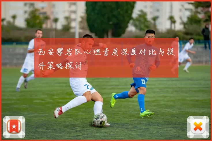 西安攀岩队心理素质深度对比与提升策略探讨