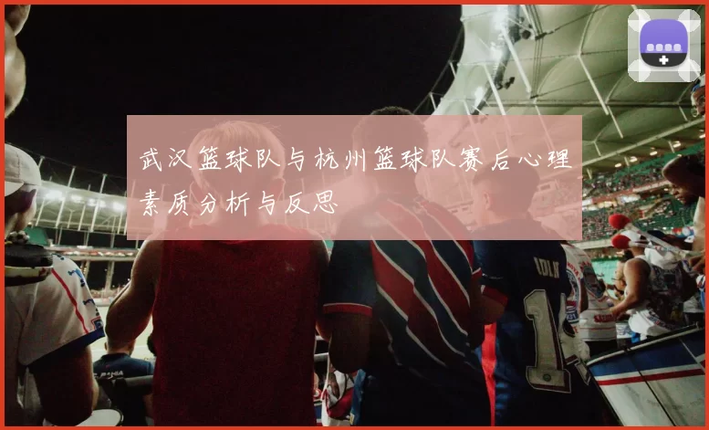 武汉篮球队与杭州篮球队赛后心理素质分析与反思