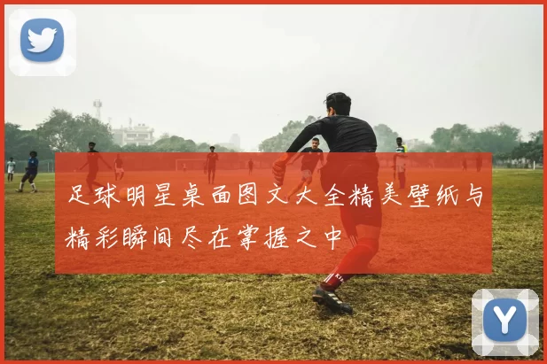 足球明星桌面图文大全精美壁纸与精彩瞬间尽在掌握之中