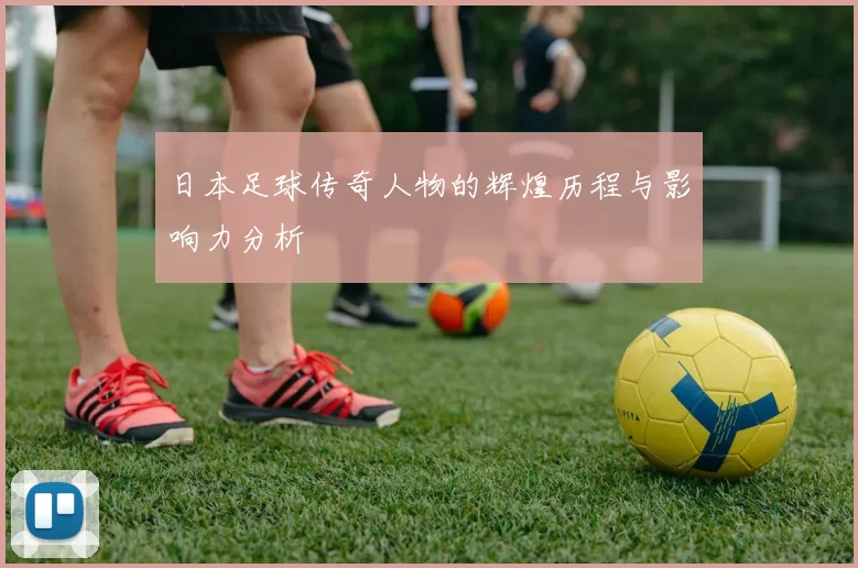 日本足球传奇人物的辉煌历程与影响力分析