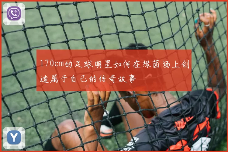 170cm的足球明星如何在绿茵场上创造属于自己的传奇故事