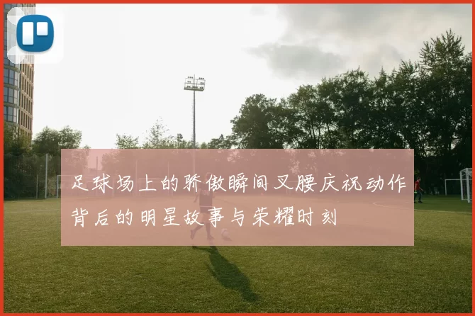 足球场上的骄傲瞬间叉腰庆祝动作背后的明星故事与荣耀时刻