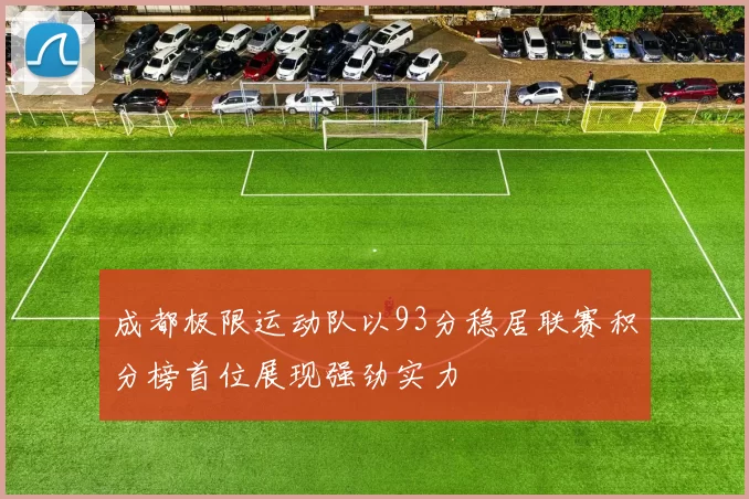 成都极限运动队以93分稳居联赛积分榜首位展现强劲实力