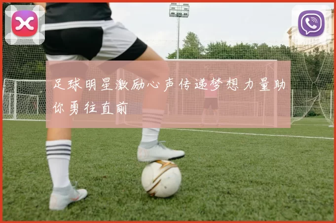 足球明星激励心声传递梦想力量助你勇往直前