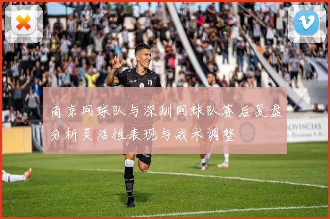 南京网球队与深圳网球队赛后复盘分析灵活性表现与战术调整