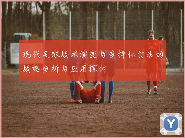 现代足球战术演变与多样化打法的战略分析与应用探讨