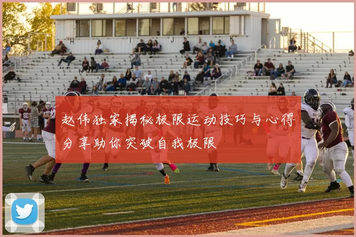 赵伟独家揭秘极限运动技巧与心得分享助你突破自我极限
