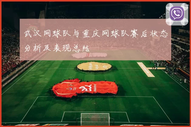 武汉网球队与重庆网球队赛后状态分析及表现总结