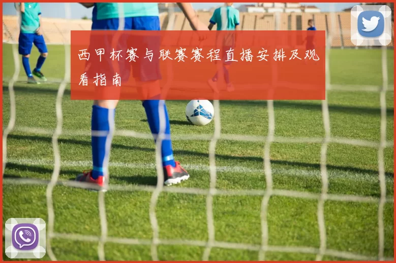 西甲杯赛与联赛赛程直播安排及观看指南