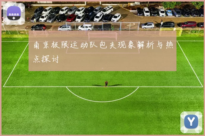 南京极限运动队包夹现象解析与热点探讨